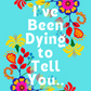 I've Been Dying to Tell You Book